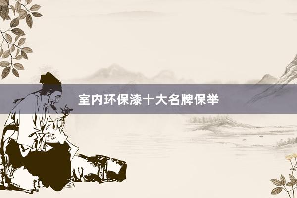 室内环保漆十大名牌保举