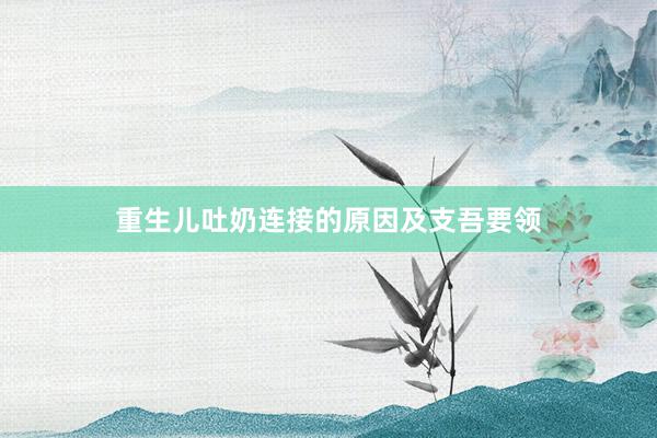 重生儿吐奶连接的原因及支吾要领
